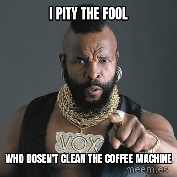 Mr T meme: I PITY THE FOOL / WHO DOSEN'T CLEAN THE COFFEE MACHINE