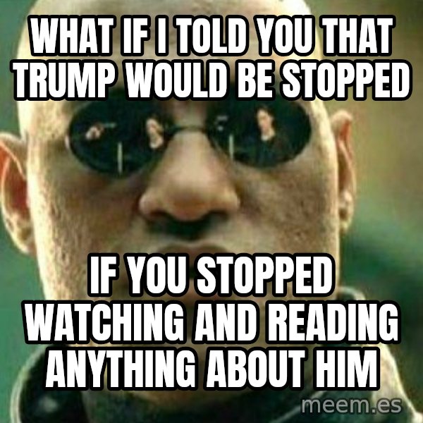 What If I Told You meme: what if i told you that trump would be stopped / if you stopped watching and reading anything about him