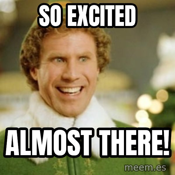 Buddy the Elf meme: so excited / Almost there!