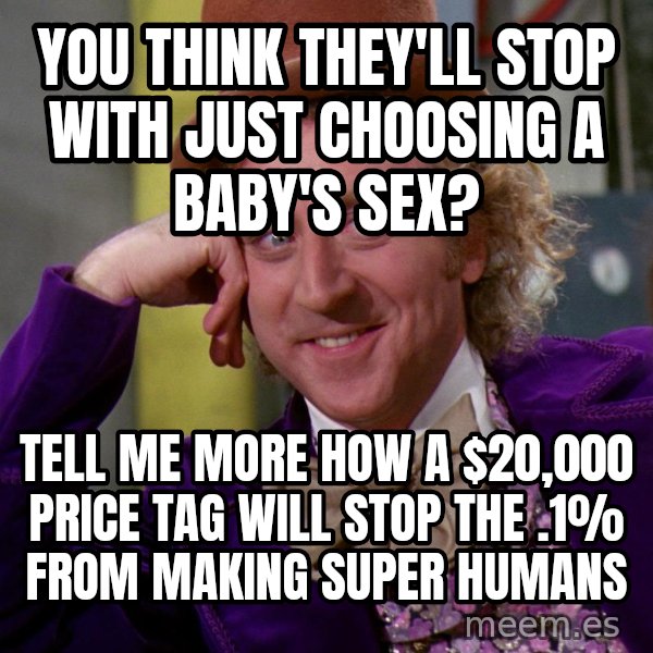 Willy Wonka meme: You think they'll stop with just choosing a baby's sex? / tell me more how a $20,000 price tag will stop the .1% from making super humans