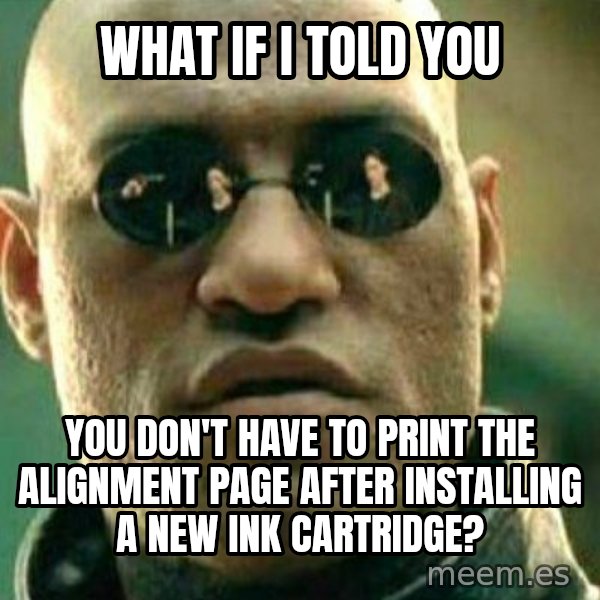 What If I Told You meme: What if I told you / you don't have to print the alignment page after installing a new ink cartridge?