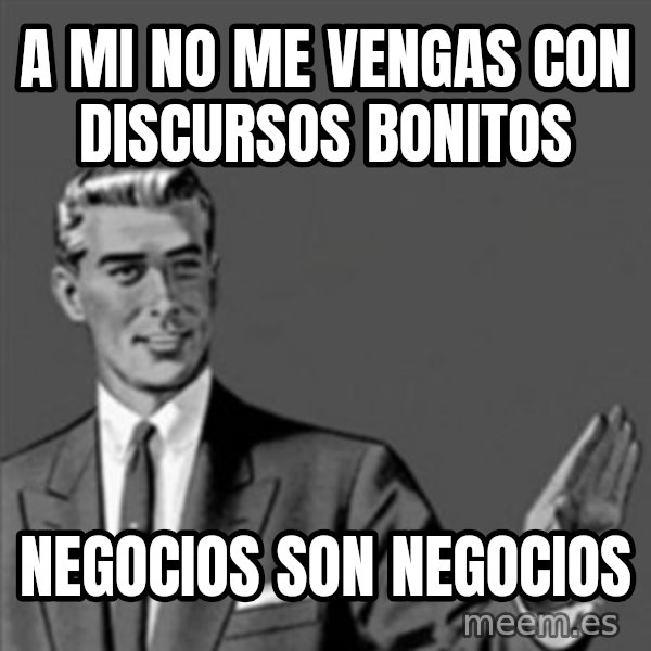 Correction Guy meme: A mi no me vengas con discursos bonitos / negocios son negocios