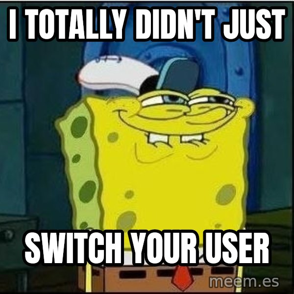 Spongebob Face meme: i totally didn't just / switch your user