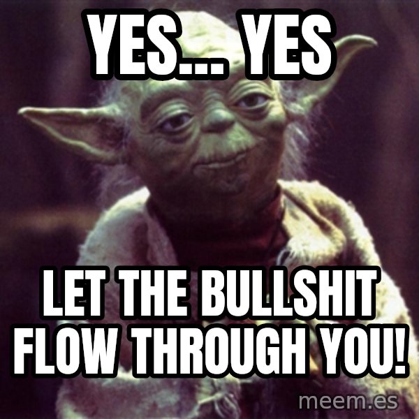 Yoda meme: Yes... Yes / let the Bullshit flow through you!