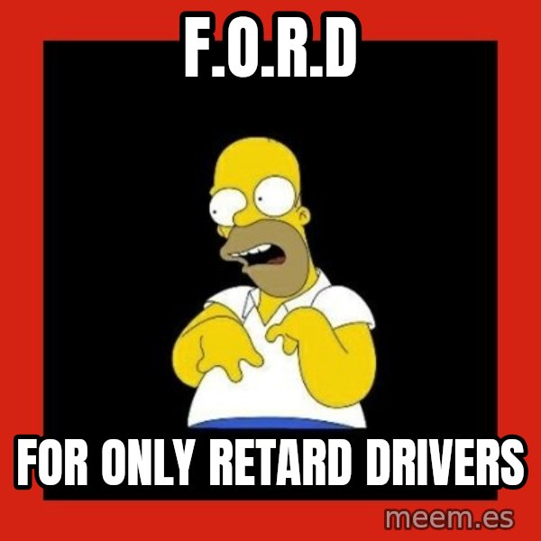 Homer retard meme: F.O.R.D / for only retard drivers