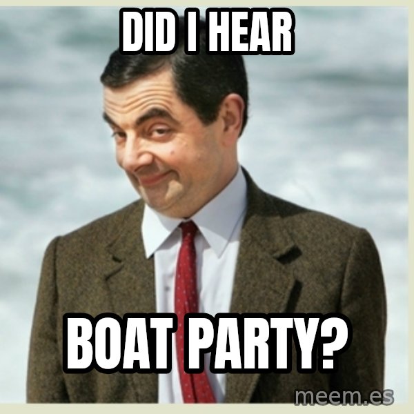 MR bean meme: did i hear / boat party?