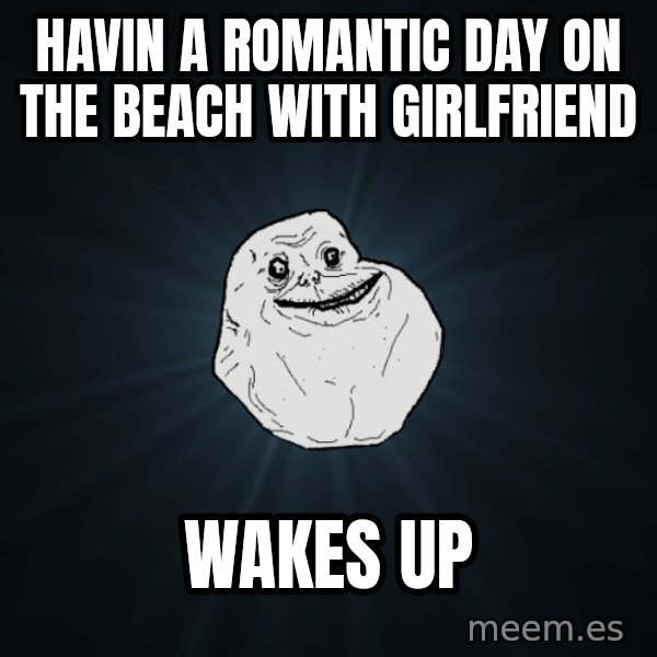 Forever Alone meme: havin a romantic day on the beach with girlfriend / wakes up