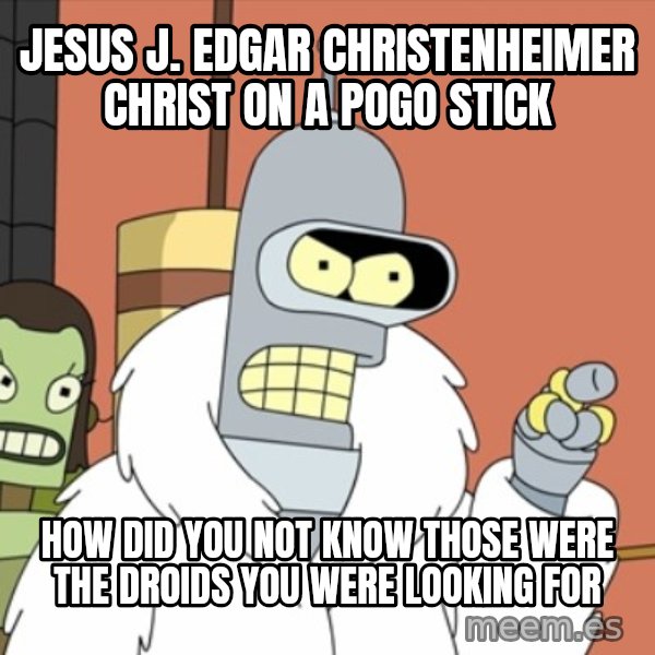 bender blackjack and hookers meme: jesus j. edgar christenheimer christ on a pogo stick / how did you not know those were the droids you were looking for