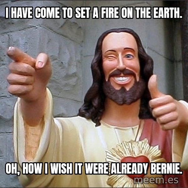 Jesus meme: I have come to set a fire on the earth. / Oh, how I wish it were already Bernie.