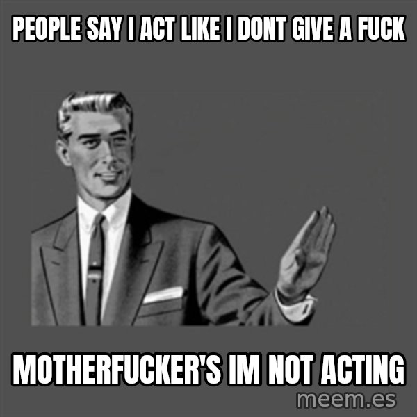 Grammar Guy meme: People say i act like i dont give a fuck / Motherfucker's im not acting