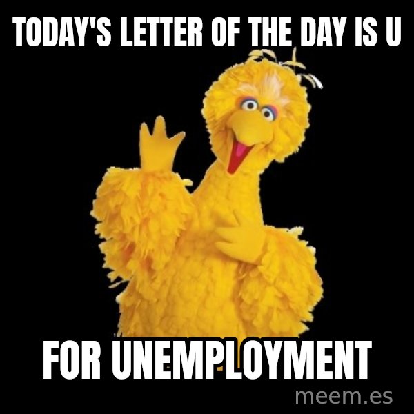 BIG BIRD meme meme: Today's letter of the day is U / For unemployment