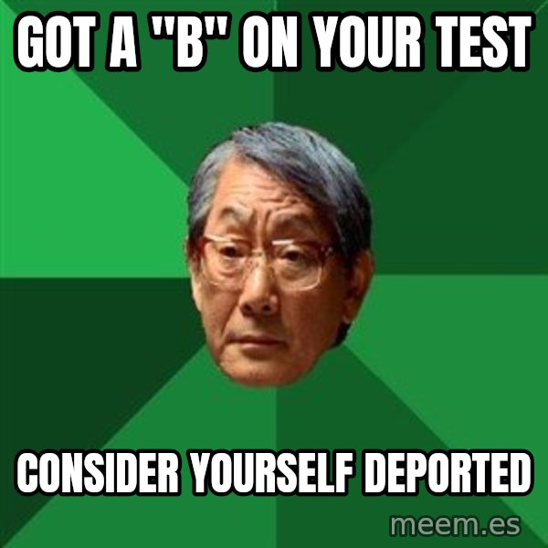 High Expectations Asian Father meme: got a "b" on your test / consider yourself deported