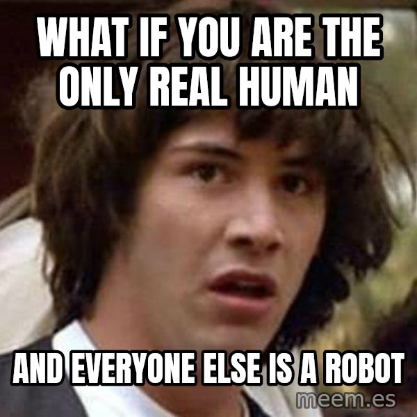 Conspiracy Keanu meme: what if you are the only real human / and everyone else is a robot