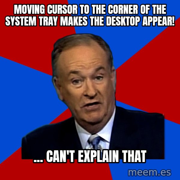 Bill O'Reilly Proves God meme: Moving cursor to the corner of the system tray makes the desktop appear! / ... Can't explain that