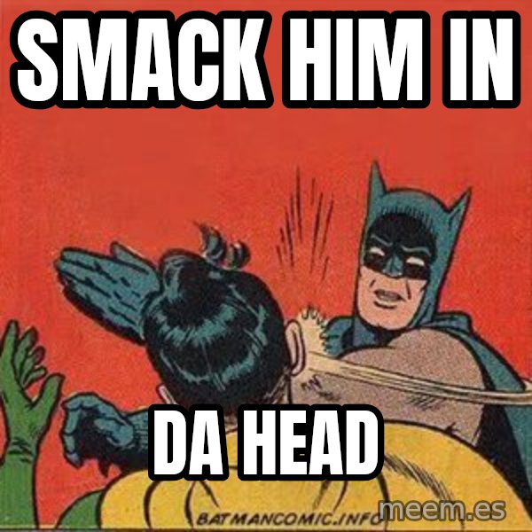 batman slap robin meme: SMACK HIM IN / DA HEAD