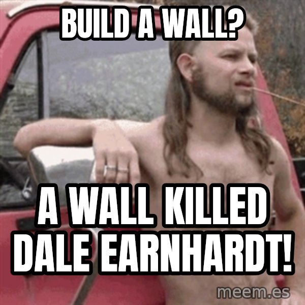 Almost Politically Correct Redneck meme: Build a wall? / A wall killed Dale Earnhardt!
