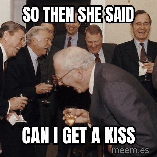 So Then I Said... meme: so then she said / can i get a kiss