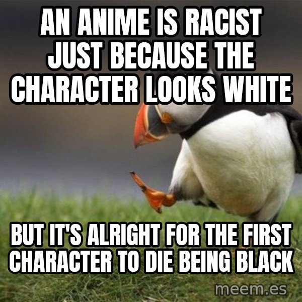 Unpopular Opinion Puffin meme: an anime is racist just because the character looks white / but it's alright for the first character to die being black