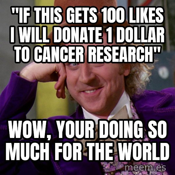Willy Wonka meme: "If this gets 100 likes i will donate 1 dollar to cancer research" / Wow, your doing so much for the world