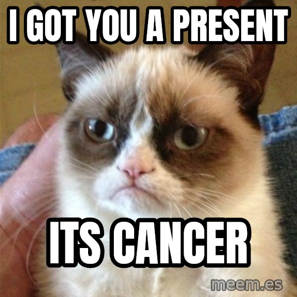 Grumpy Cat  meme: I got you a present / Its Cancer