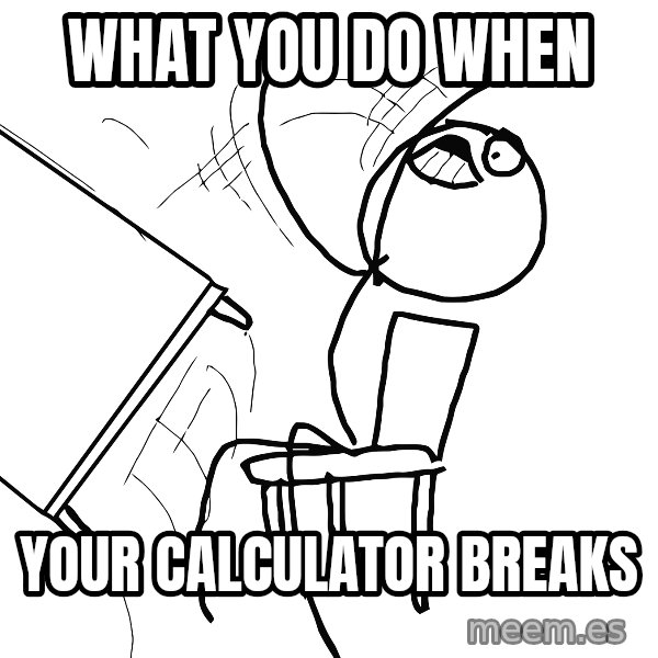 Desk Flip Rage Guy meme: What you do when / Your calculator breaks