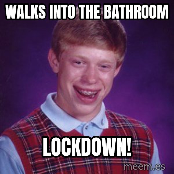 Bad Luck Brian meme: walks into the bathroom / lockdown!