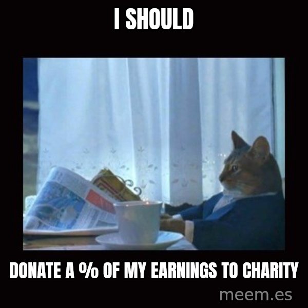 i should buy a boat cat meme: I should / Donate a % of my earnings to charity