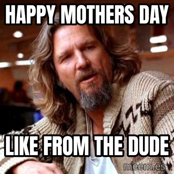Big Lebowski meme: Happy Mothers Day / Like from the Dude