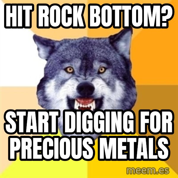 Courage Wolf meme: Hit rock bottom? / Start digging for precious metals