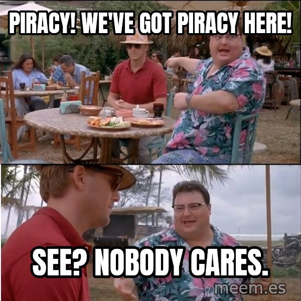 See? Nobody Cares meme: Piracy! We've got piracy here! / See? Nobody Cares.