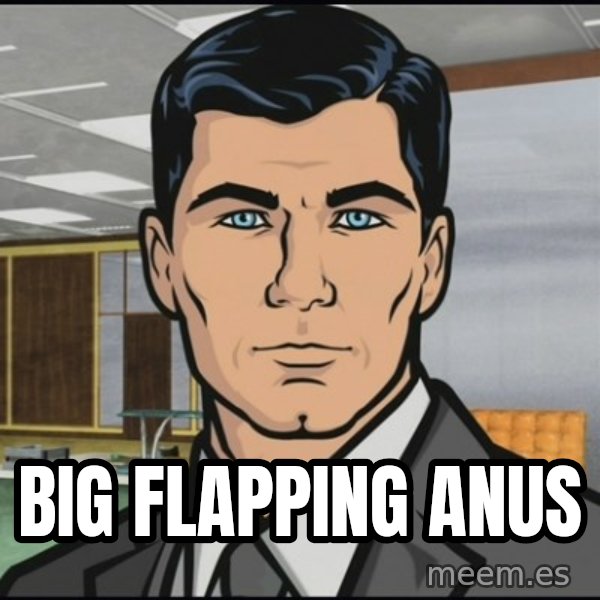 Archer meme: big flapping anus