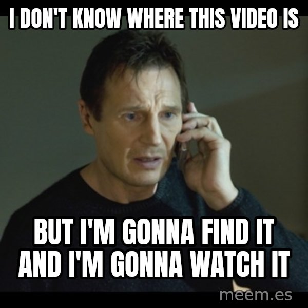 I will Find You Meme meme: I don't know where this video is / But i'm gonna find it and I'm gonna watch it