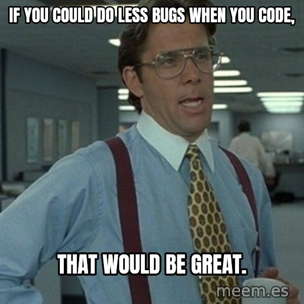 Office Space Boss meme: If you could do less bugs when you code, / that would be great.