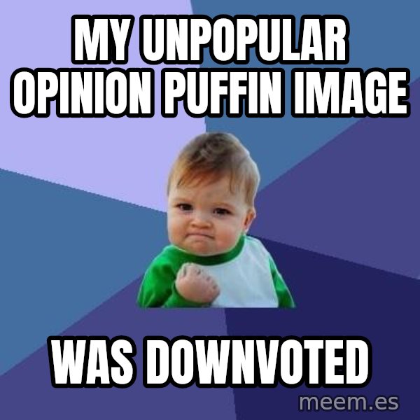 Success Kid meme: My unpopular opinion puffin image / was downvoted