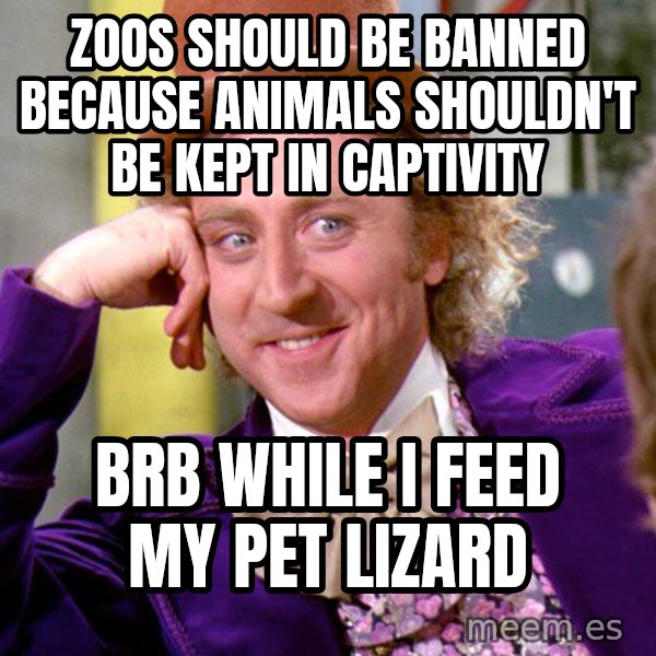 Willy Wonka meme: Zoos should be banned because animals shouldn't be kept in captivity / brb while i feed my pet lizard