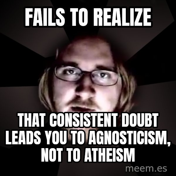 typical atheist meme: Fails to realize / that consistent doubt leads you to agnosticism, not to atheism