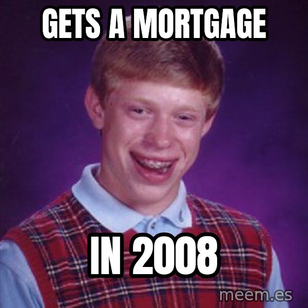 Bad Luck Brian meme: gets a mortgage / in 2008