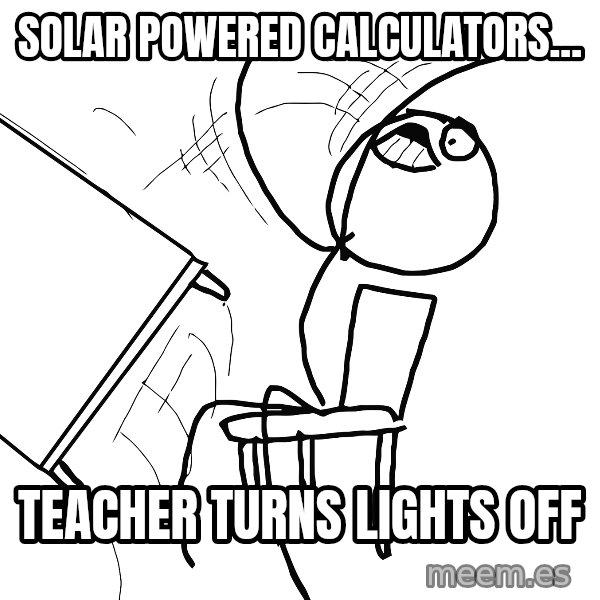 Desk Flip Rage Guy meme: solar powered calculators... / teacher turns lights off