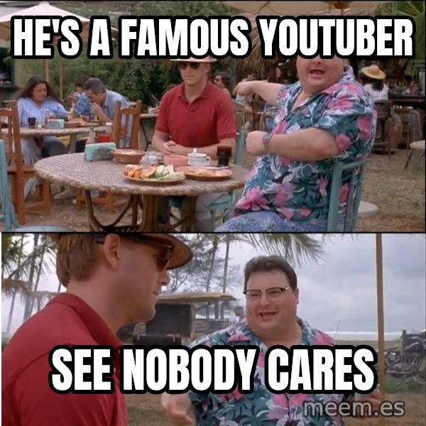 See? Nobody Cares meme: he's a famous youtuber / see nobody cares
