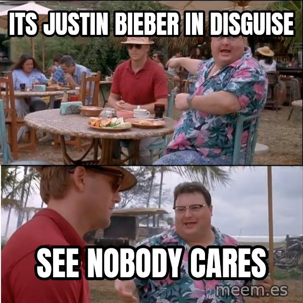 See? Nobody Cares meme: its justin bieber in disguise / see nobody cares