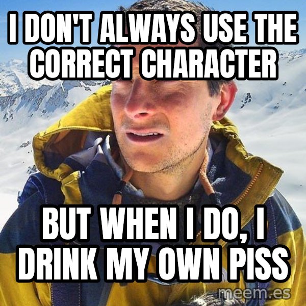 Bear Grylls meme: I don't always use the correct character / But when I do, I drink my own piss