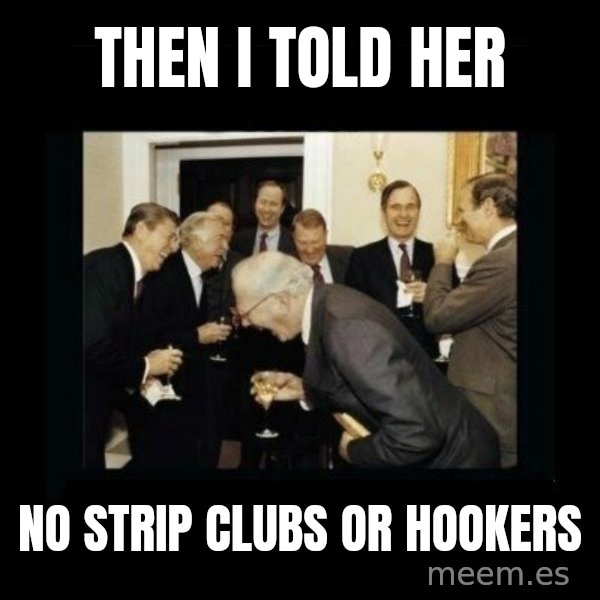 Rich Men Laughing meme: Then I told her / No strip clubs or hookers