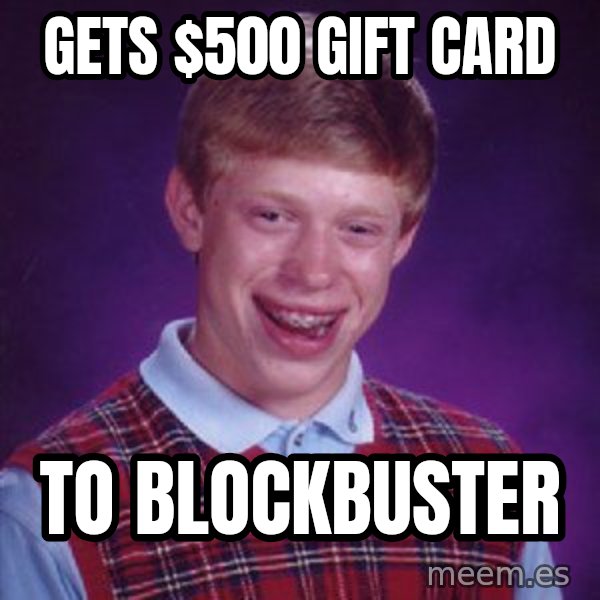 Bad Luck Brian meme: Gets $500 gift card / To Blockbuster