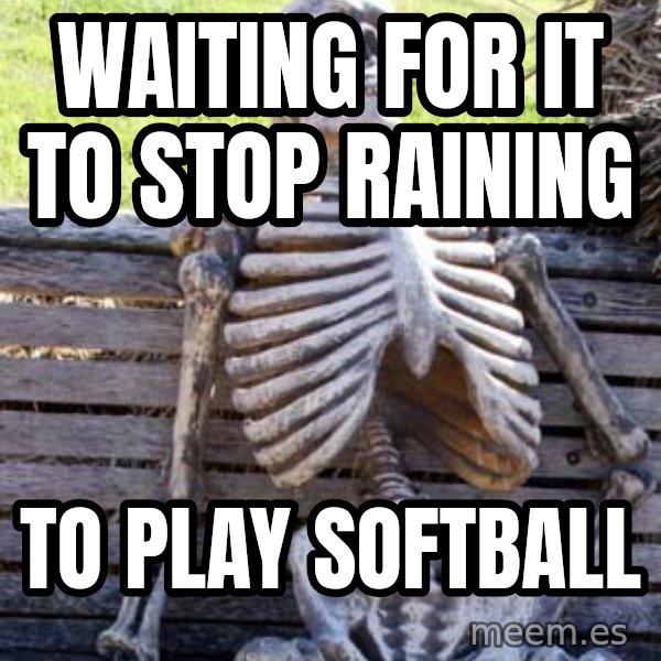 Waiting Skeleton meme: Waiting for it to stop raining / To play softball