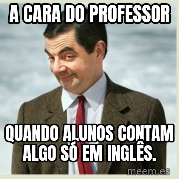 MR bean meme: a cara do professor / quando alunos contam algo só em inglês.