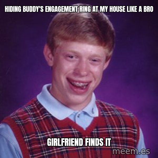 Bad Luck Brian meme: Hiding buddy's engagement ring at my house like a bro / Girlfriend finds it