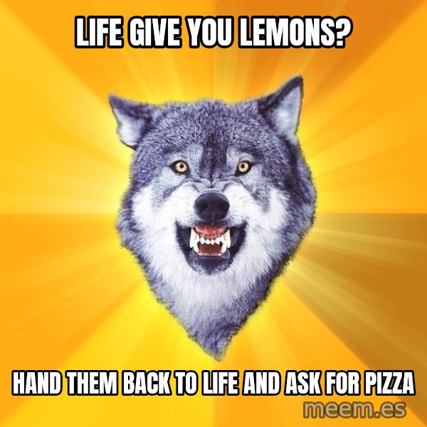 Courage Wolf meme: Life give you lemons? / Hand them back to life and ask for pizza