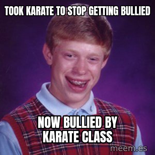 Bad Luck Brian meme: Took Karate to stop getting bullied / Now bullied by karate class