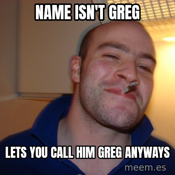 Good Guy Greg meme: name isn't greg / lets you call him greg anyways