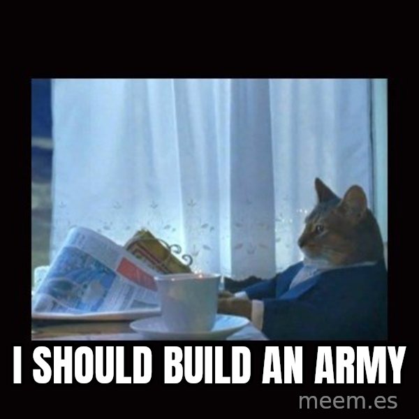 i should buy a boat cat meme: I should build an army